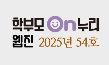 [2025.54호] 학부모On누리웹진 - 학부모의 자녀교육 역량 강화, 교육정책 이해 제고, 공교육 신뢰도 향상